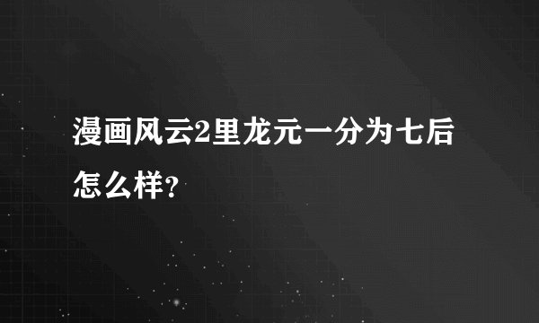 漫画风云2里龙元一分为七后怎么样？
