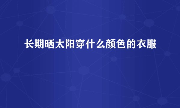 长期晒太阳穿什么颜色的衣服
