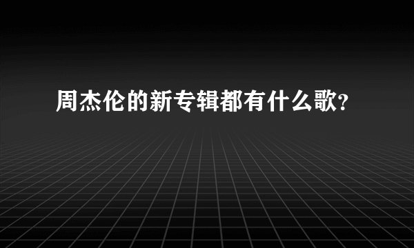 周杰伦的新专辑都有什么歌？