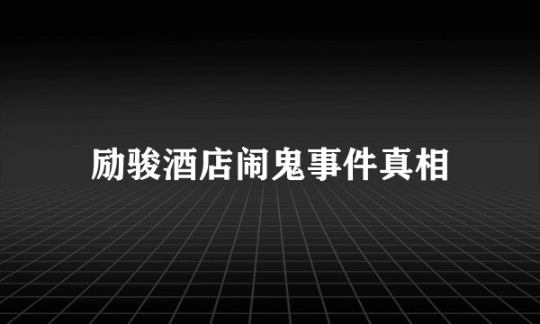励骏酒店闹鬼事件真相