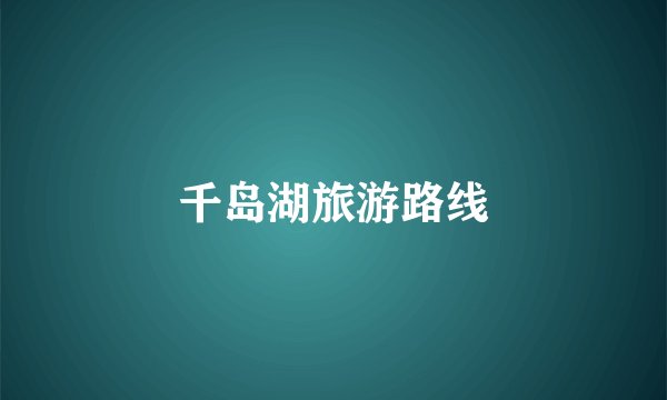 千岛湖旅游路线