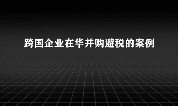跨国企业在华并购避税的案例