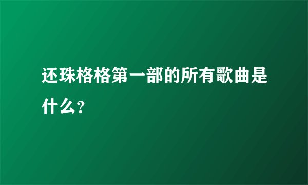 还珠格格第一部的所有歌曲是什么？