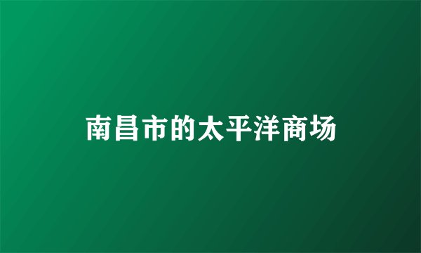 南昌市的太平洋商场