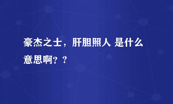 豪杰之士，肝胆照人 是什么意思啊？?