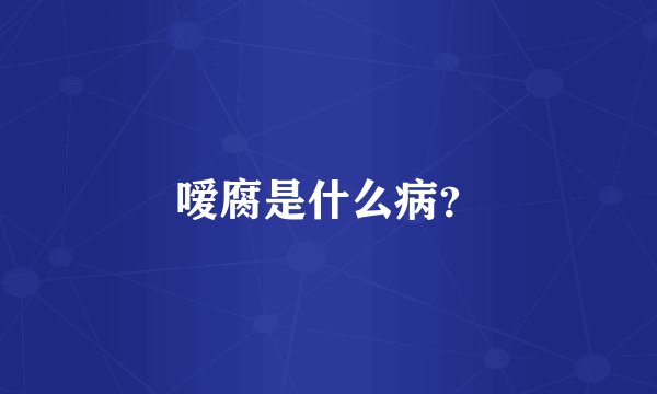 嗳腐是什么病？