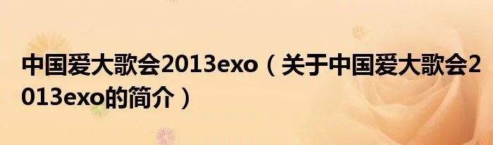 中国爱大歌会2013exo（关于中国爱大歌会2013exo的简介）