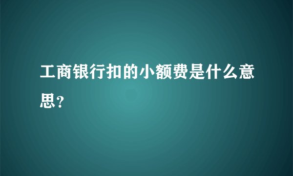 工商银行扣的小额费是什么意思？