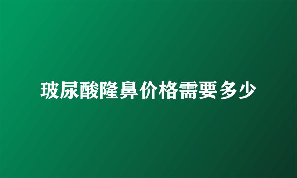 玻尿酸隆鼻价格需要多少