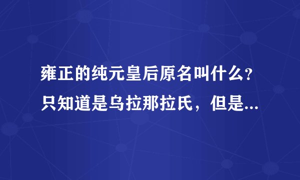 雍正的纯元皇后原名叫什么？只知道是乌拉那拉氏，但是名字叫什么？