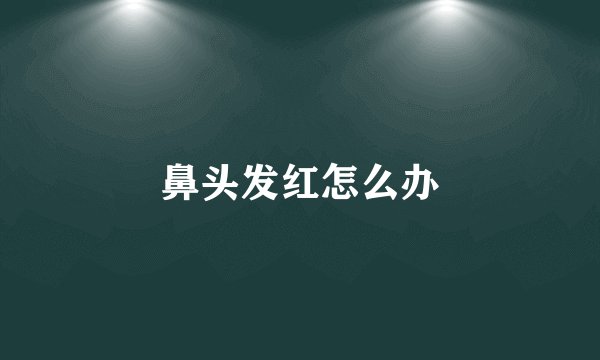 鼻头发红怎么办