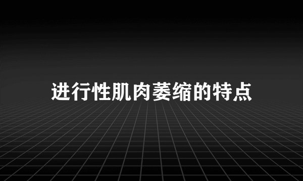 进行性肌肉萎缩的特点