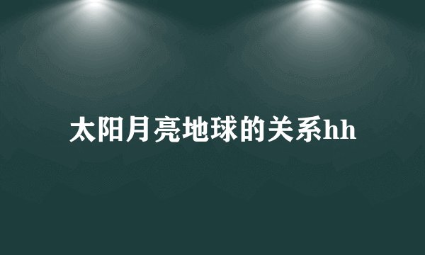 太阳月亮地球的关系hh