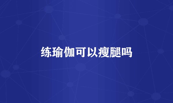 练瑜伽可以瘦腿吗