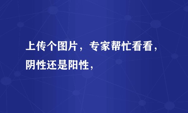 上传个图片，专家帮忙看看，阴性还是阳性，
