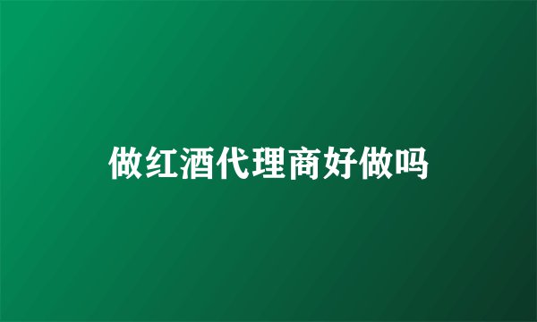做红酒代理商好做吗