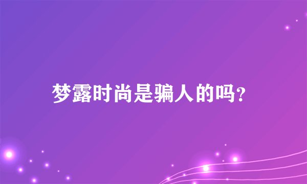 梦露时尚是骗人的吗？