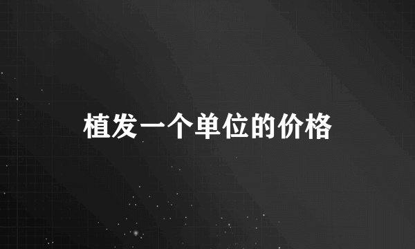 植发一个单位的价格