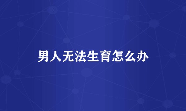 男人无法生育怎么办