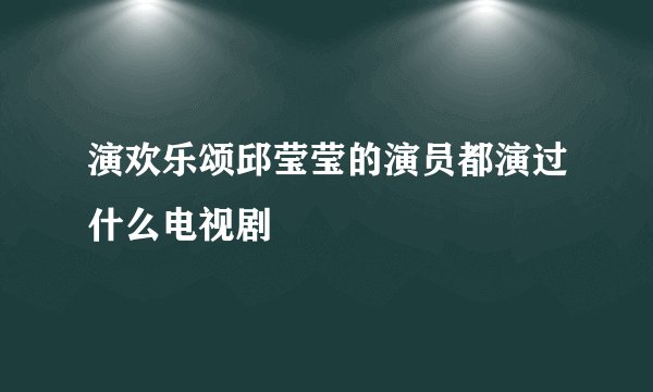 演欢乐颂邱莹莹的演员都演过什么电视剧