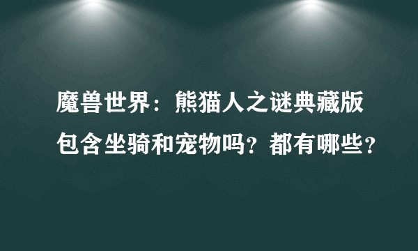 魔兽世界：熊猫人之谜典藏版包含坐骑和宠物吗？都有哪些？
