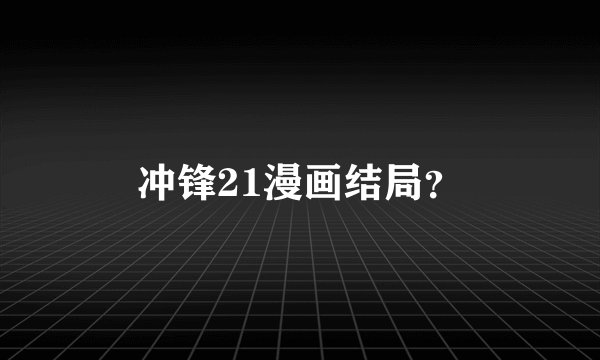 冲锋21漫画结局？