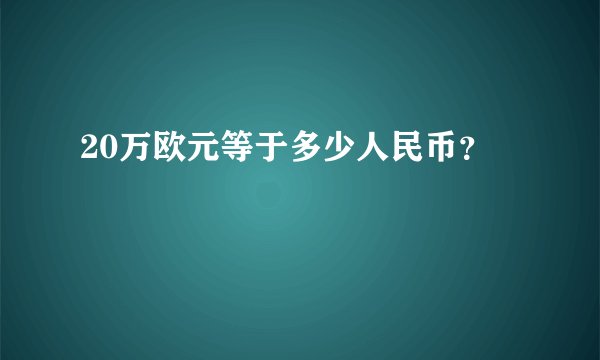 20万欧元等于多少人民币？