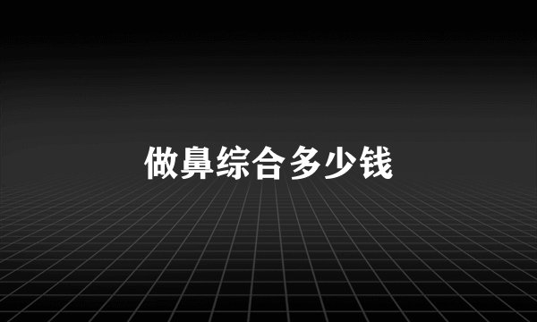 做鼻综合多少钱