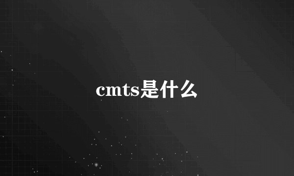 cmts是什么