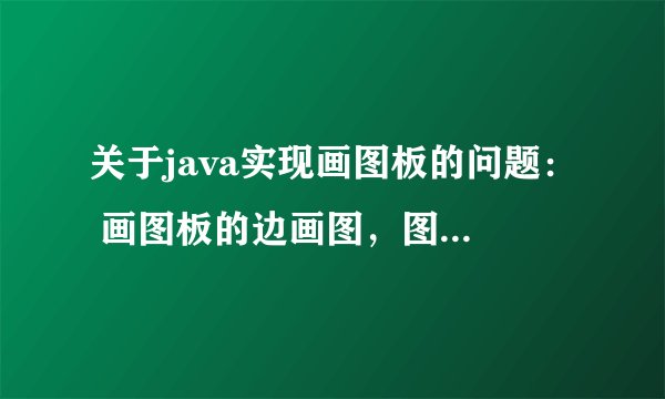 关于java实现画图板的问题: 画图板的边画图,图形就能显示出来的功能怎么实现?