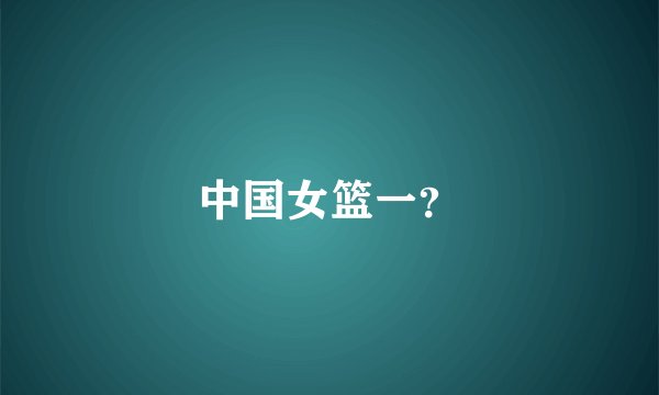 中国女篮一?