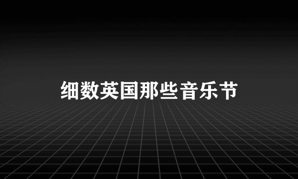 细数英国那些音乐节