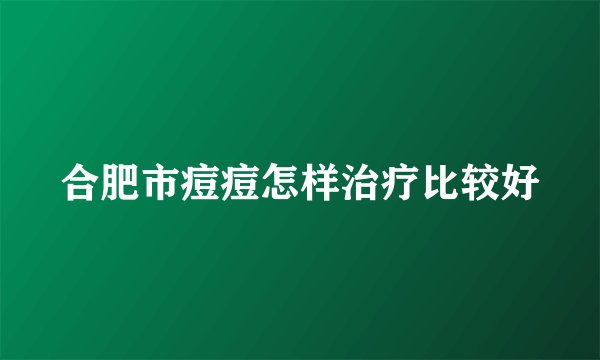 合肥市痘痘怎样治疗比较好