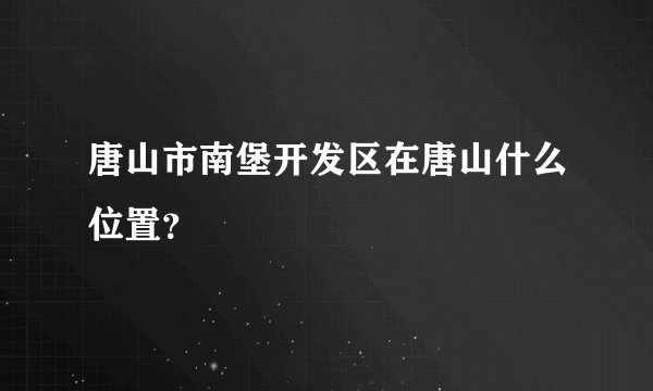 唐山市南堡开发区在唐山什么位置？