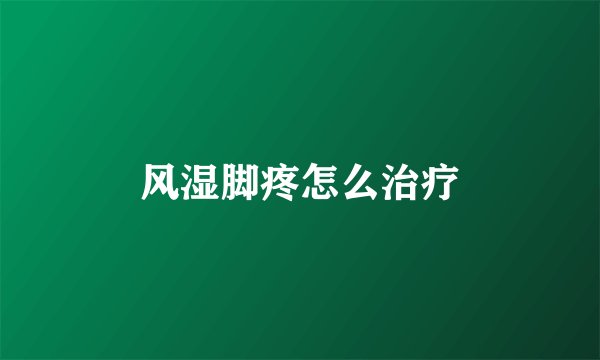 风湿脚疼怎么治疗