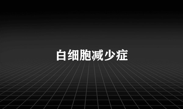 白细胞减少症