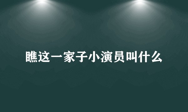 瞧这一家子小演员叫什么