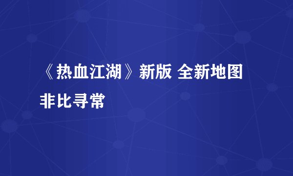 《热血江湖》新版 全新地图非比寻常