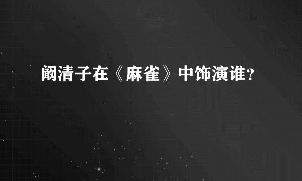阚清子在《麻雀》中饰演谁？