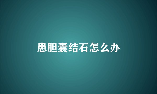患胆囊结石怎么办