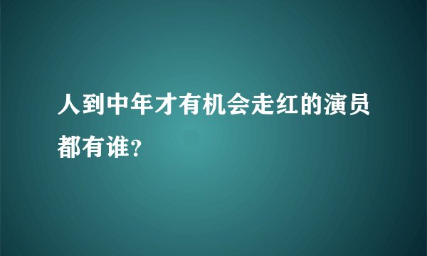 人到中年才有机会走红的演员都有谁？