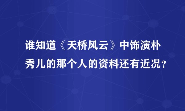 谁知道《天桥风云》中饰演朴秀儿的那个人的资料还有近况?