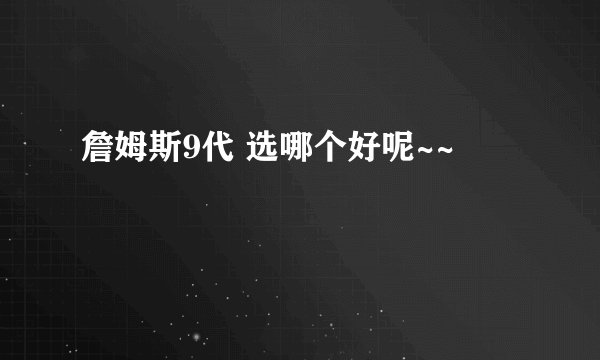 詹姆斯9代 选哪个好呢~~