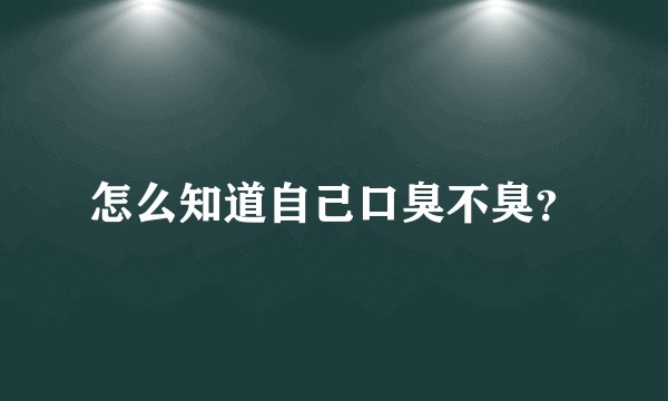 怎么知道自己口臭不臭？