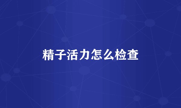 精子活力怎么检查