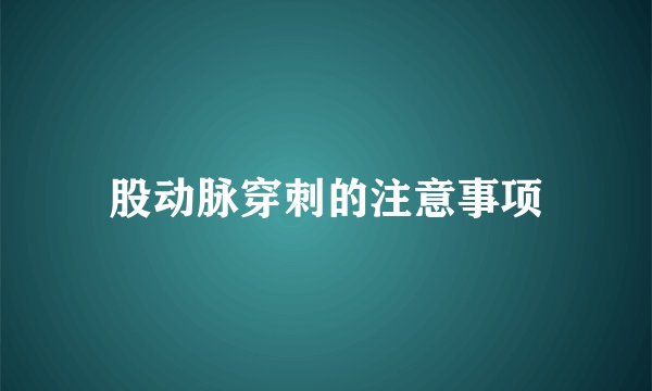 股动脉穿刺的注意事项