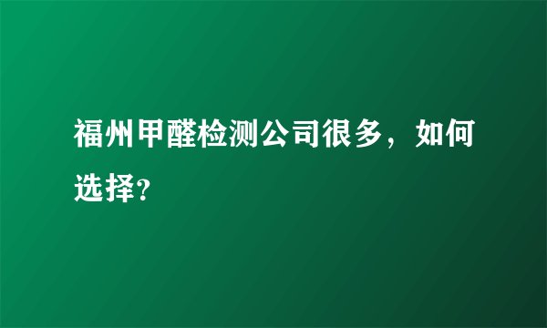 福州甲醛检测公司很多，如何选择？