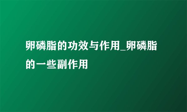 卵磷脂的功效与作用_卵磷脂的一些副作用