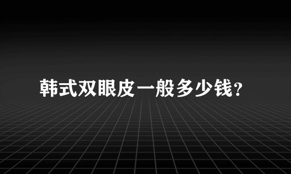 韩式双眼皮一般多少钱？