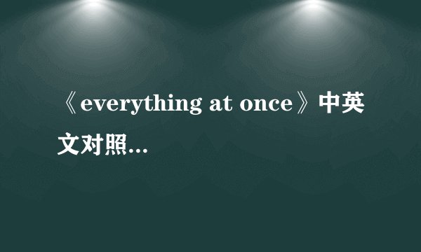 《everything at once》中英文对照歌词是什么？